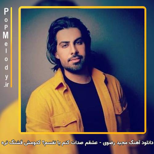 دانلود آهنگ عشقم صدات کنم یا نفسم؟ کدومش قشنگ تره از مجید رضوی